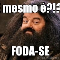 � mesmo �?!?! FODA-SE