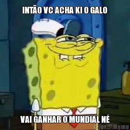  INT�O VC ACHA KI O GALO  VAI GANHAR O MUNDIAL N�