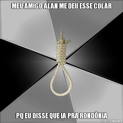 MEU AMIGO ALAN ME DEU ESSE COLAR PQ EU DISSE QUE IA PRA ROND�NIA