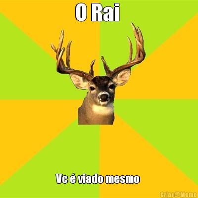 O Rai  Vc � viado mesmo 