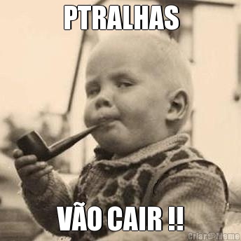 PTRALHAS V�O CAIR !!