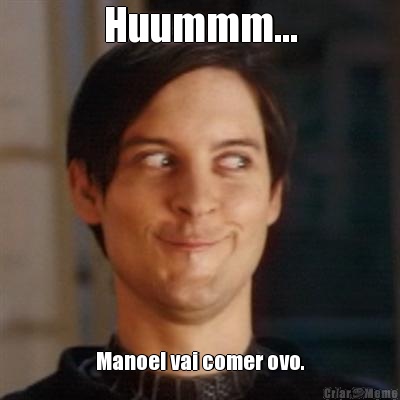 Huummm... Manoel vai comer ovo.