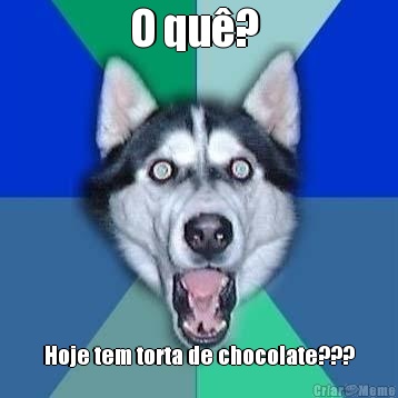 O qu�?  Hoje tem torta de chocolate???