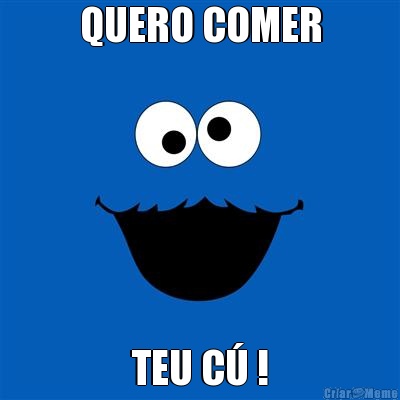 QUERO COMER TEU C� !