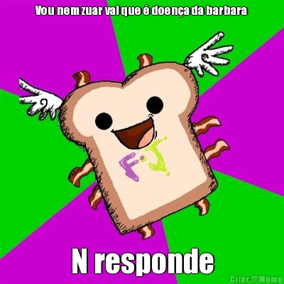 Vou nem zuar vai que � doen�a da barbara N responde