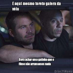� aqui mesmo toreto galera da
v�ia  Bora achar uma gatinha que o
filme n�o arrumamos nada 