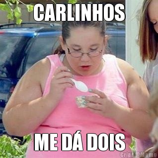 CARLINHOS ME D� DOIS