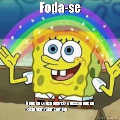 Foda-se O que eu penso quando a pessoa que eu
odeio vem falar comigo