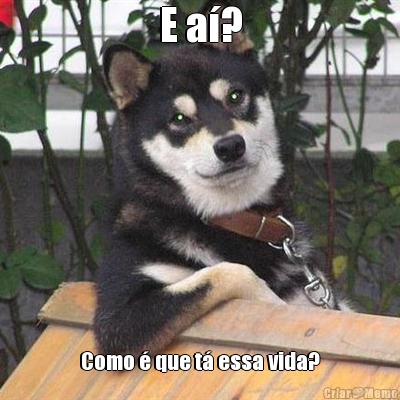 E a�? Como � que t� essa vida?