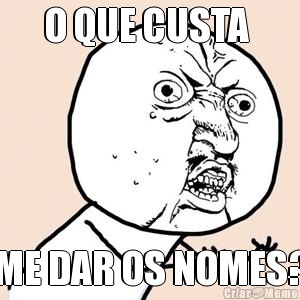 O QUE CUSTA  ME DAR OS NOMES?