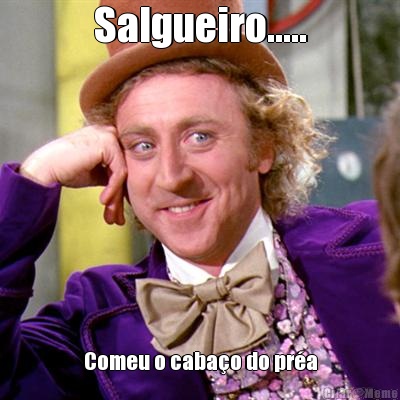 Salgueiro..... Comeu o caba�o do pr�a