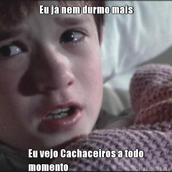 Eu j� nem durmo mais Eu vejo Cachaceiros a todo
momento