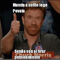 Manda a selfie logo
Povala Sen�o vou ai tirar
pessoalmente