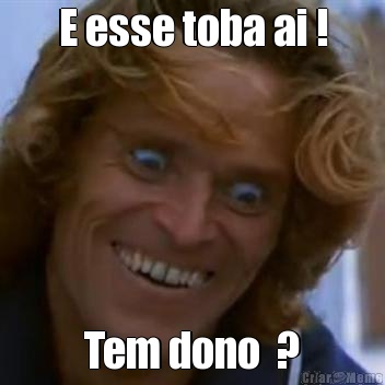 E esse toba ai ! Tem dono  ?