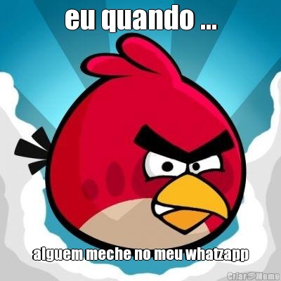 eu quando ... alguem meche no meu whatzapp