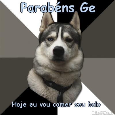 Parab�ns Ge Hoje eu vou comer seu bolo 