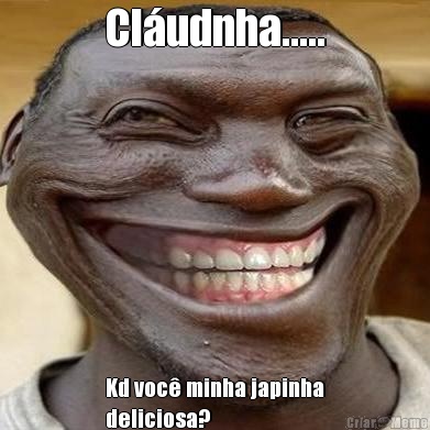 Cl�udnha..... Kd voc� minha japinha
deliciosa?