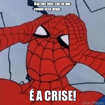 N�o tem jeito, vou ter que
vender esse grupo. � A CRISE!