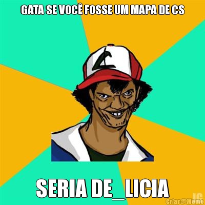 GATA SE VOC� FOSSE UM MAPA DE CS SERIA DE_LICIA