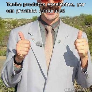 Tenho produtos excelentes, por
um precinho camarada! 