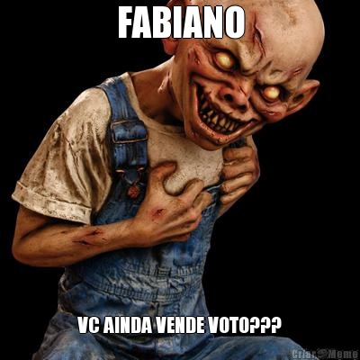 FABIANO VC AINDA VENDE VOTO???