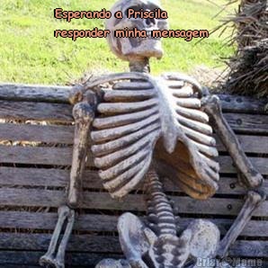 Esperando a Priscila
responder minha mensagem  