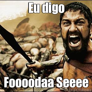 Eu digo Foooodaa Seeee