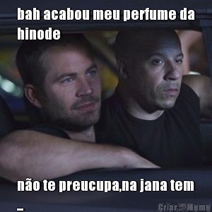 bah acabou meu perfume da
hinode n�o te preucupa,na jana tem
...