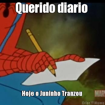 Querido diario  Hoje o Juninho Tranzou 