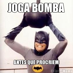JOGA BOMBA ANTES QUE PROCRIEM
