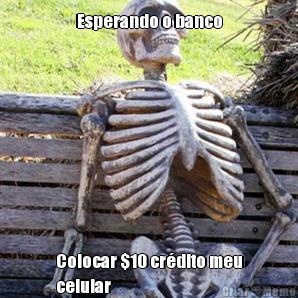 Esperando o banco Colocar $10 cr�dito meu
celular