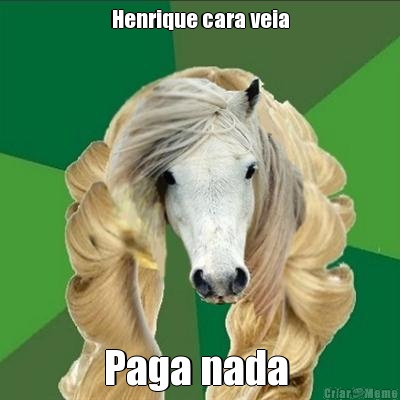 Henrique cara veia Paga nada 
