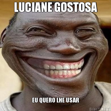 LUCIANE GOSTOSA EU QUERO LHE USAR