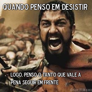 Quando penso em desistir  Logo, penso o tanto que vale a
pena seguir em frente
