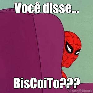 Voc� disse... BisCoiTo???