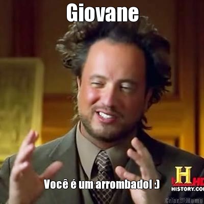 Giovane Voc� � um arrombado! :)