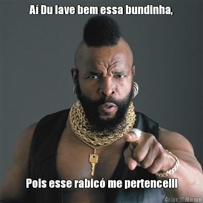 A� Du lave bem essa bundinha, Pois esse rabic� me pertence!!!