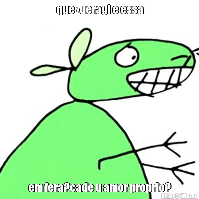 que zueragi e essa em fera?cade u amor proprio?