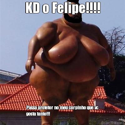 KD o Felipe!!!! Passa protetor no meu corpinho que vc
gosta tanto!!!