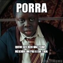 PORRA QUERO SER RICO NAO FICAR
MEXENDO UM PAU A IDA TODA