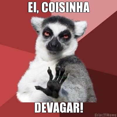 EI, COISINHA DEVAGAR!