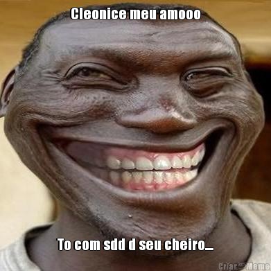 Cleonice meu amooo To com sdd d seu cheiro....