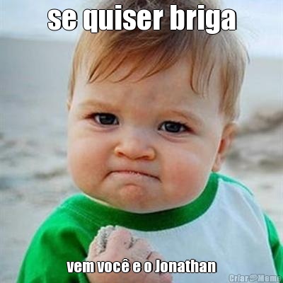 se quiser briga vem voc� e o Jonathan