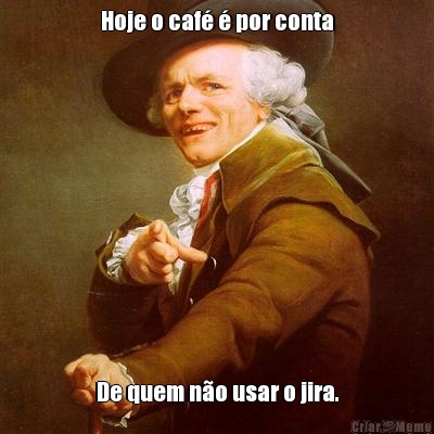 Hoje o caf� � por conta De quem n�o usar o jira.