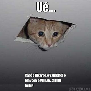 U�... Cad� o Ricardo, o Vanderlei, o
Maycon, o Willian... Sumiu
tudin!