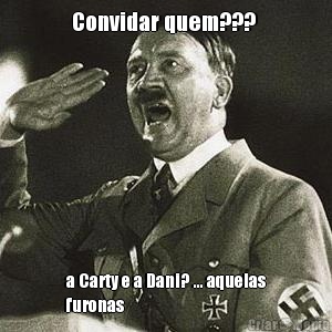 Convidar quem???  a Carty e a Dani? ... aquelas
furonas