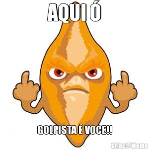 AQUI � GOLPISTA � VOCE!!