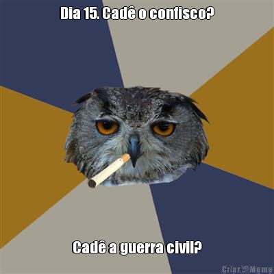 Dia 15. Cad� o confisco? Cad� a guerra civil?