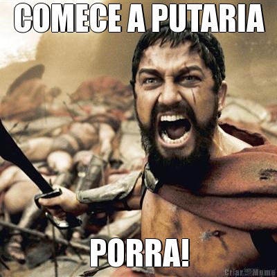 COMECE A PUTARIA PORRA!