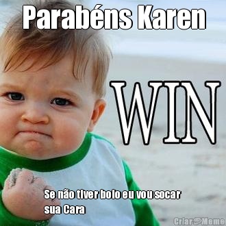 Parab�ns Karen Se n�o tiver bolo eu vou socar
sua Cara 